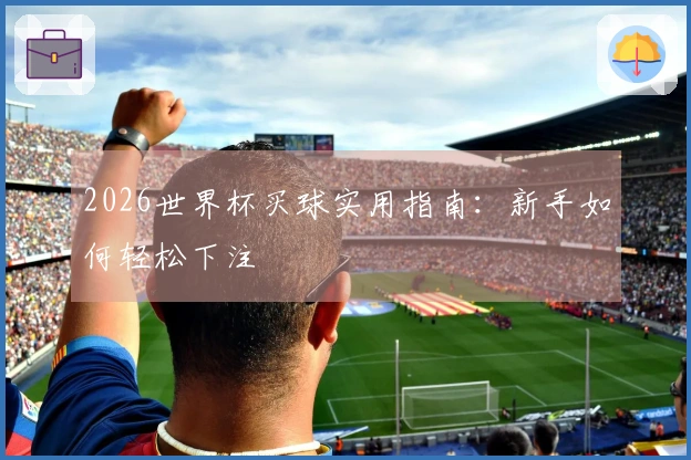 2026世界杯买球实用指南：新手如何轻松下注