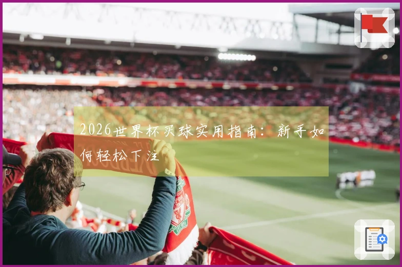 2026世界杯买球实用指南：新手如何轻松下注