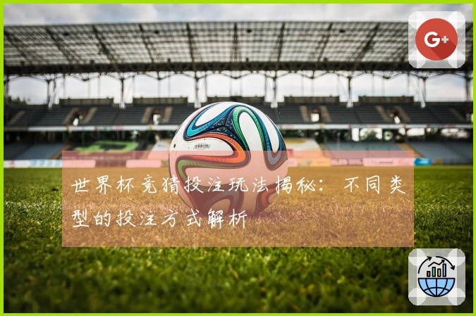 世界杯竞猜投注玩法揭秘：不同类型的投注方式解析