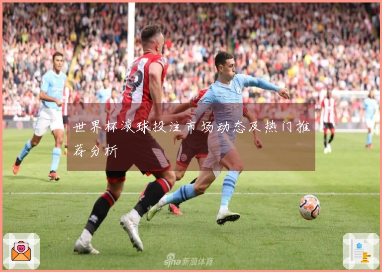 世界杯滚球投注市场动态及热门推荐分析