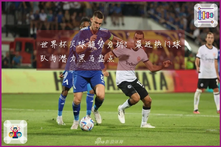 世界杯买球趋势分析：最近热门球队与潜力黑马盘点