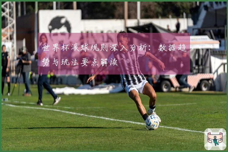 世界杯滚球规则深入分析：数据趋势与玩法要点解读