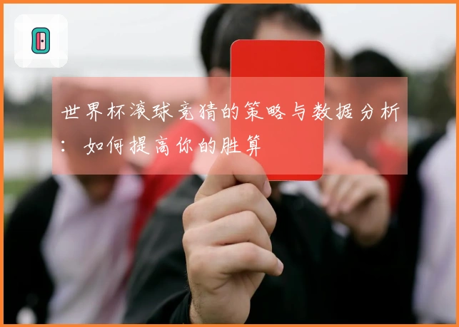 世界杯滚球竞猜的策略与数据分析：如何提高你的胜算