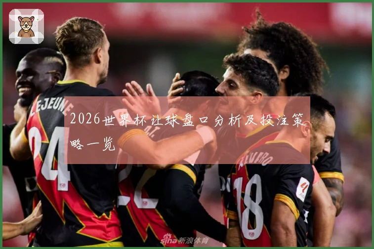 2026世界杯让球盘口分析及投注策略一览