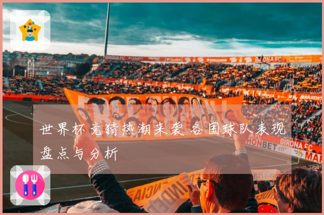 世界杯竞猜热潮来袭 各国球队表现盘点与分析