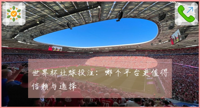 世界杯让球投注：哪个平台更值得信赖与选择