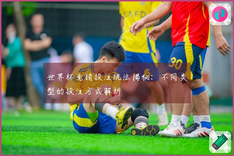 世界杯竞猜投注玩法揭秘：不同类型的投注方式解析