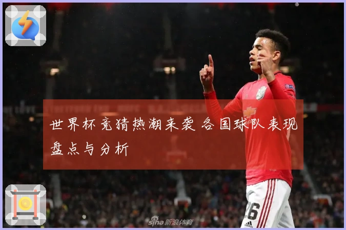 世界杯竞猜热潮来袭 各国球队表现盘点与分析