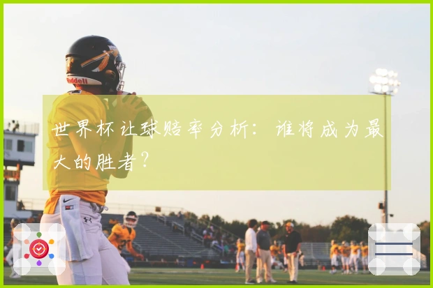 世界杯让球赔率分析：谁将成为最大的胜者？