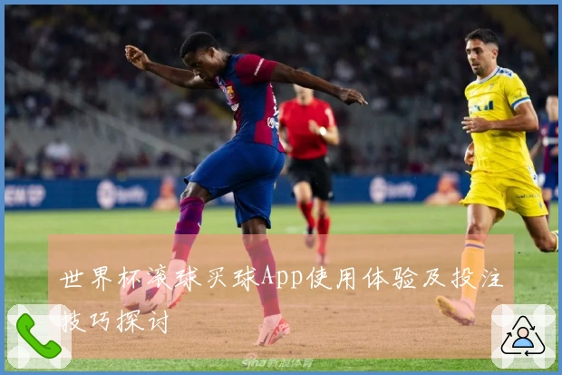 世界杯滚球买球App使用体验及投注技巧探讨