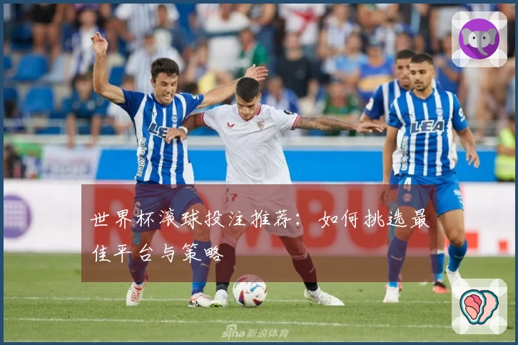 世界杯滚球投注推荐：如何挑选最佳平台与策略