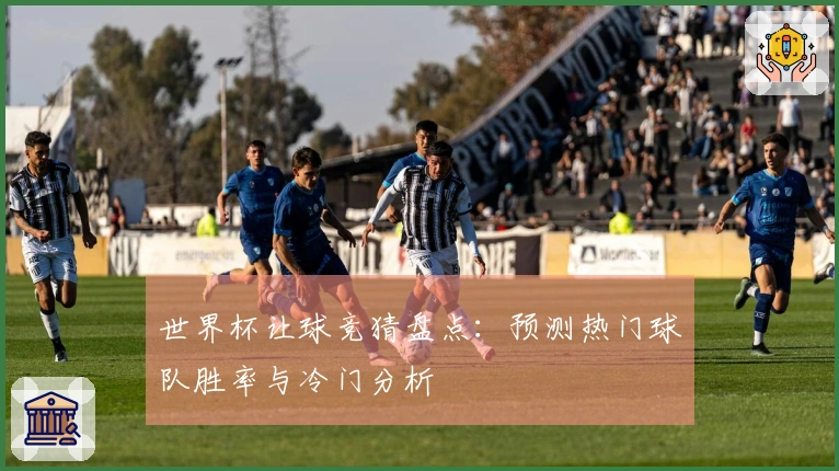 世界杯让球竞猜盘点：预测热门球队胜率与冷门分析