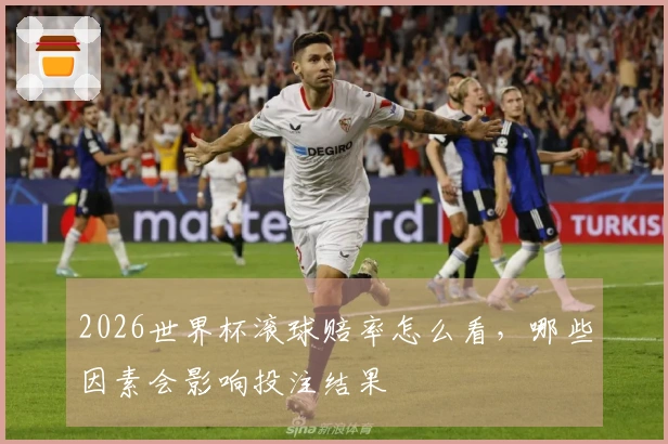 2026世界杯滚球赔率怎么看，哪些因素会影响投注结果